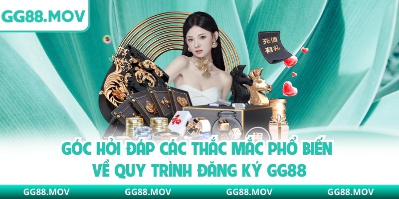 Góc hỏi đáp các thắc mắc phổ biến về quy trình đăng ký GG88