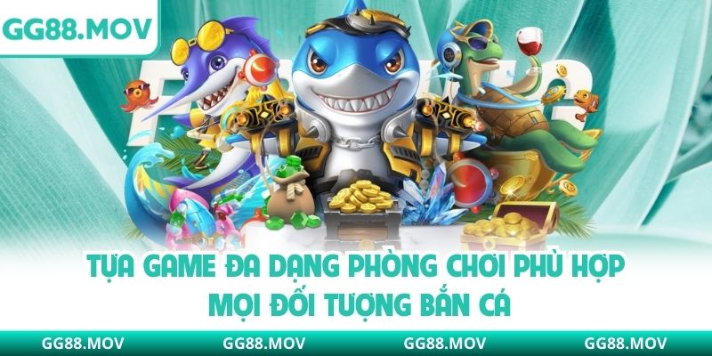 Tựa game đa dạng phòng chơi phù hợp mọi đối tượng bắn cá
